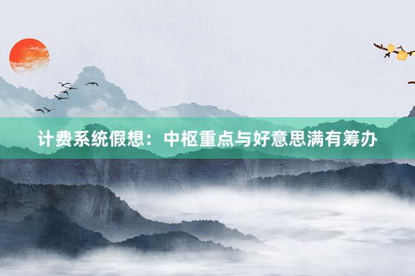 计费系统假想:中枢重点与好意思满有筹办