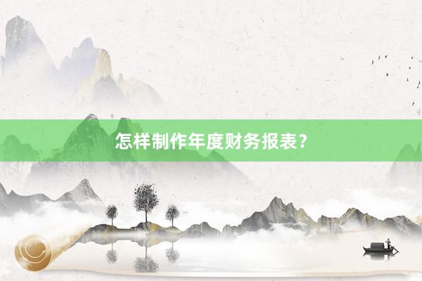 怎样制作年度财务报表？